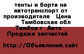 тенты и борта на автотранспорт от производителя › Цена ­ 4 800 - Тамбовская обл., Тамбов г. Авто » Продажа запчастей   